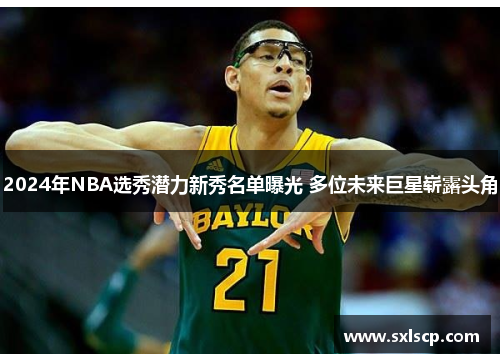 2024年NBA选秀潜力新秀名单曝光 多位未来巨星崭露头角