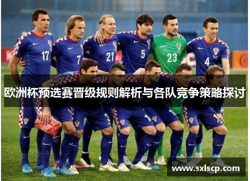 欧洲杯预选赛晋级规则解析与各队竞争策略探讨