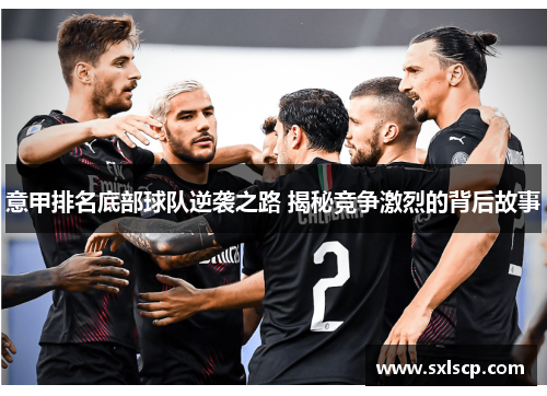 意甲排名底部球队逆袭之路 揭秘竞争激烈的背后故事