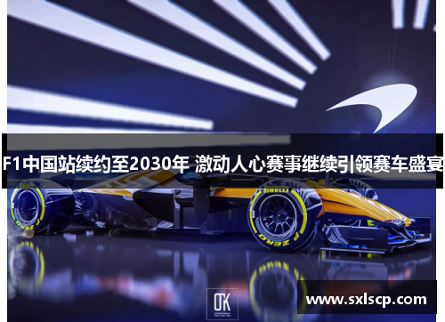 F1中国站续约至2030年 激动人心赛事继续引领赛车盛宴