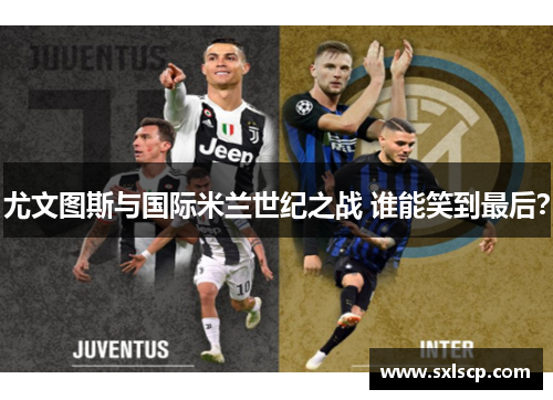 尤文图斯与国际米兰世纪之战 谁能笑到最后？