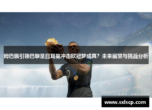 姆巴佩引领巴黎圣日耳曼冲击欧冠梦成真？未来展望与挑战分析