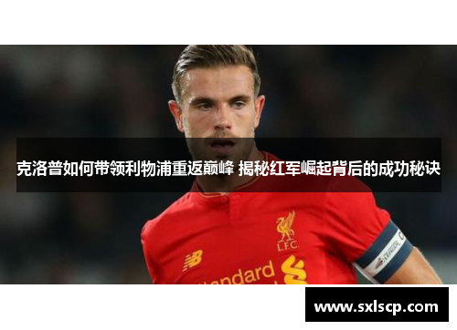 克洛普如何带领利物浦重返巅峰 揭秘红军崛起背后的成功秘诀