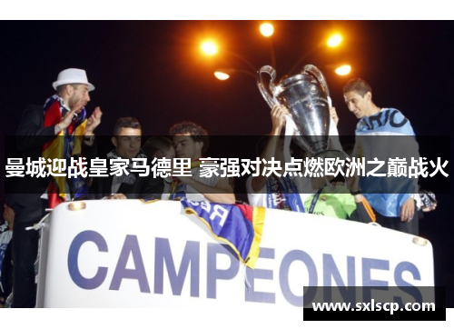 曼城迎战皇家马德里 豪强对决点燃欧洲之巅战火