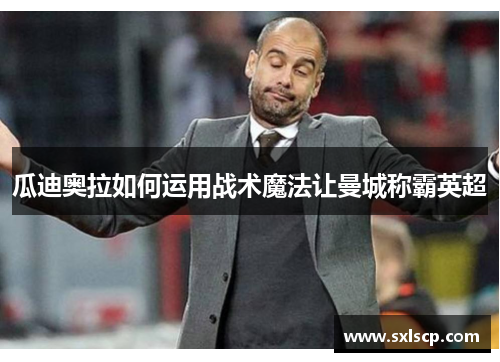 瓜迪奥拉如何运用战术魔法让曼城称霸英超