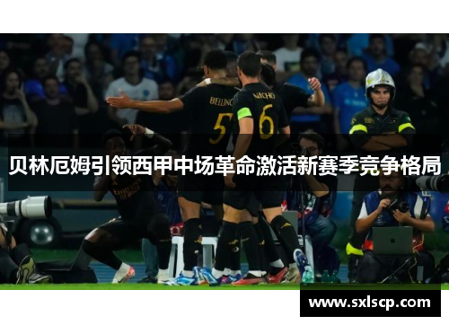 贝林厄姆引领西甲中场革命激活新赛季竞争格局
