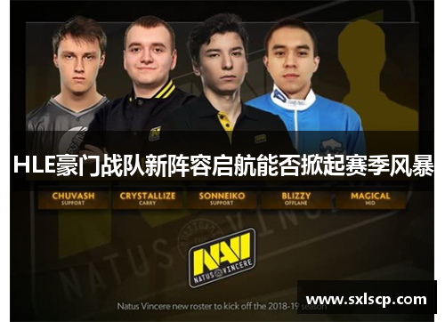 HLE豪门战队新阵容启航能否掀起赛季风暴