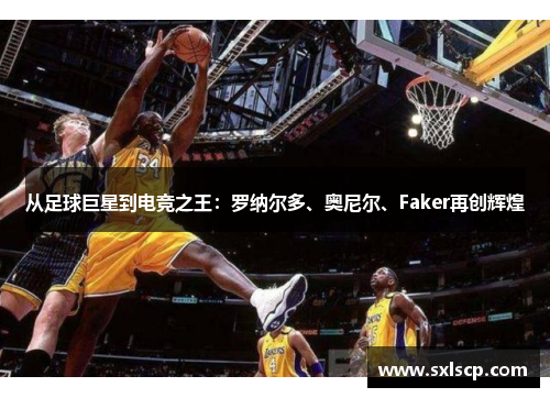 从足球巨星到电竞之王：罗纳尔多、奥尼尔、Faker再创辉煌