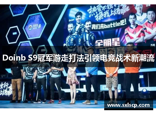 Doinb S9冠军游走打法引领电竞战术新潮流
