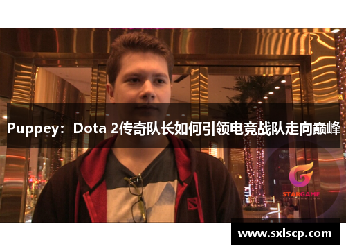 Puppey：Dota 2传奇队长如何引领电竞战队走向巅峰