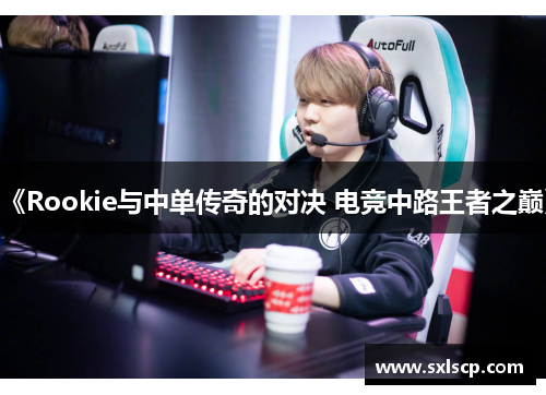 《Rookie与中单传奇的对决 电竞中路王者之巅》