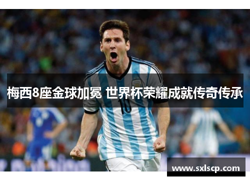 梅西8座金球加冕 世界杯荣耀成就传奇传承