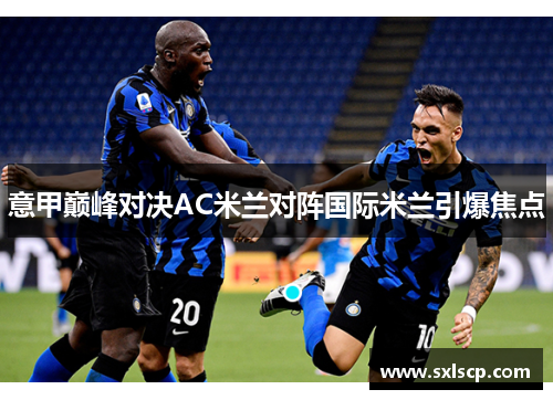 意甲巅峰对决AC米兰对阵国际米兰引爆焦点