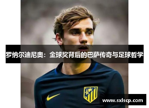 罗纳尔迪尼奥：金球奖背后的巴萨传奇与足球哲学