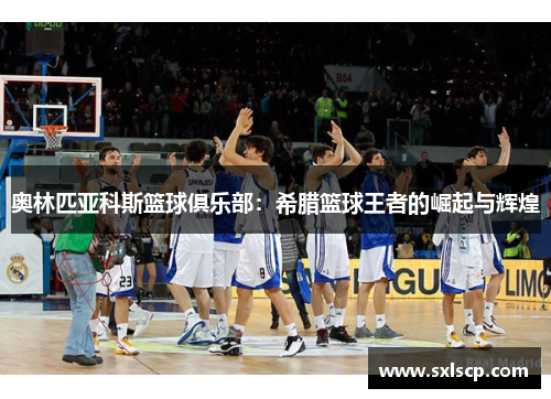 奥林匹亚科斯篮球俱乐部：希腊篮球王者的崛起与辉煌