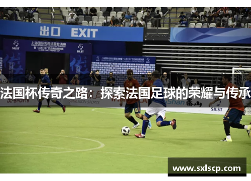 法国杯传奇之路：探索法国足球的荣耀与传承