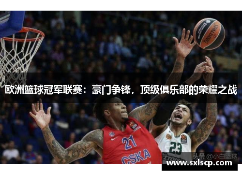 欧洲篮球冠军联赛：豪门争锋，顶级俱乐部的荣耀之战