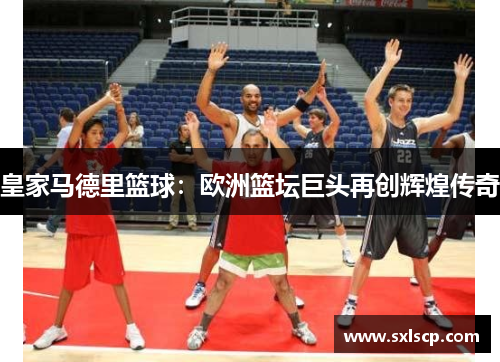 皇家马德里篮球：欧洲篮坛巨头再创辉煌传奇