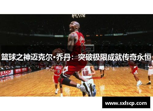 篮球之神迈克尔·乔丹：突破极限成就传奇永恒