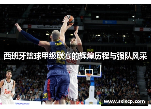 西班牙篮球甲级联赛的辉煌历程与强队风采