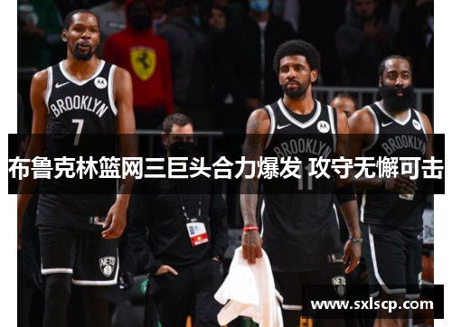 布鲁克林篮网三巨头合力爆发 攻守无懈可击