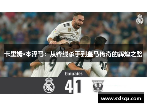 卡里姆·本泽马：从锋线杀手到皇马传奇的辉煌之路