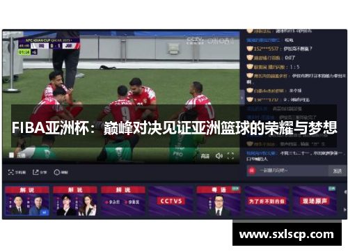 FIBA亚洲杯：巅峰对决见证亚洲篮球的荣耀与梦想