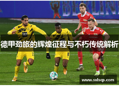 德甲劲旅的辉煌征程与不朽传统解析