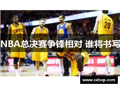 NBA总决赛争锋相对 谁将书写