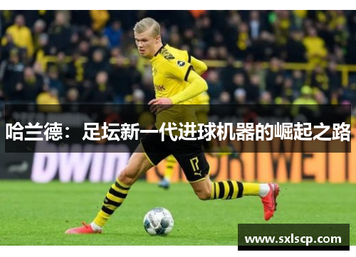 哈兰德：足坛新一代进球机器的崛起之路