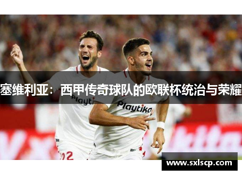 塞维利亚：西甲传奇球队的欧联杯统治与荣耀