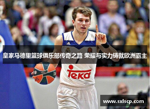 皇家马德里篮球俱乐部传奇之路 荣耀与实力铸就欧洲霸主