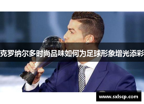 克罗纳尔多时尚品味如何为足球形象增光添彩