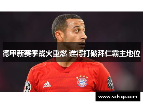 德甲新赛季战火重燃 谁将打破拜仁霸主地位