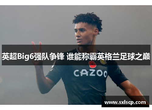 英超Big6强队争锋 谁能称霸英格兰足球之巅