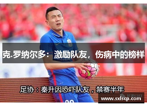 克.罗纳尔多：激励队友，伤病中的榜样