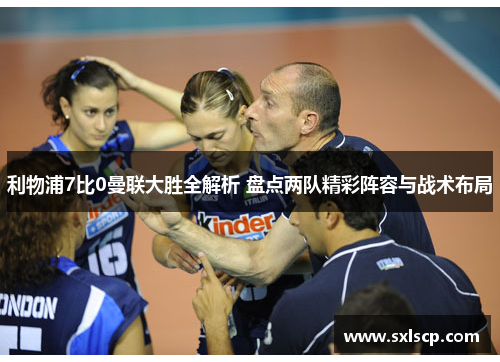 利物浦7比0曼联大胜全解析 盘点两队精彩阵容与战术布局