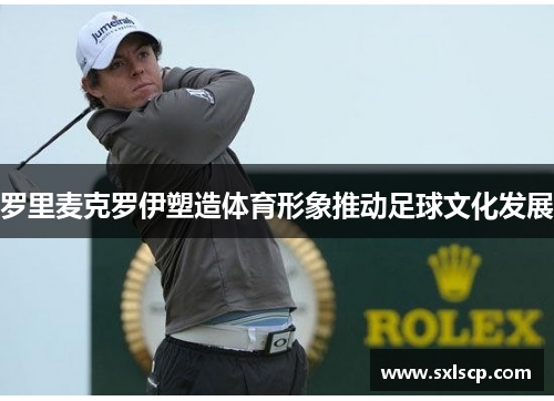 罗里麦克罗伊塑造体育形象推动足球文化发展