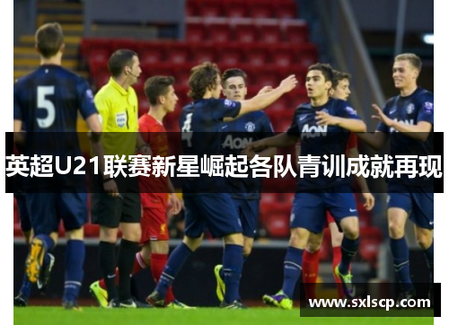 英超U21联赛新星崛起各队青训成就再现