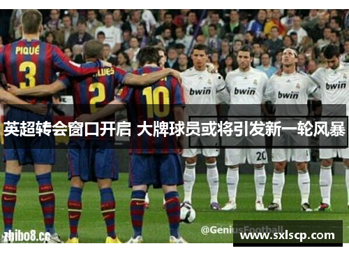 英超转会窗口开启 大牌球员或将引发新一轮风暴