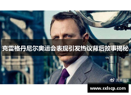 克雷格丹尼尔奥运会表现引发热议背后故事揭秘