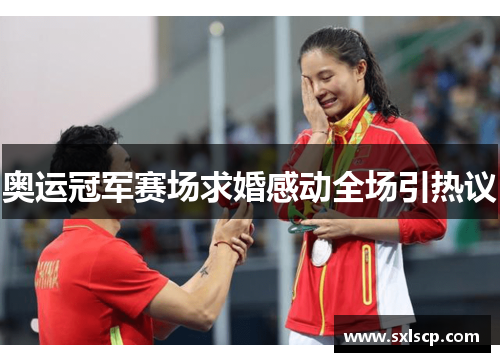 奥运冠军赛场求婚感动全场引热议