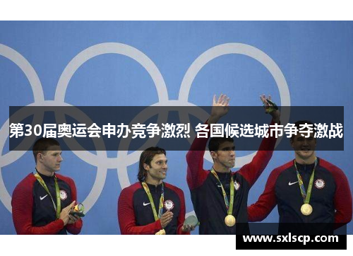 第30届奥运会申办竞争激烈 各国候选城市争夺激战