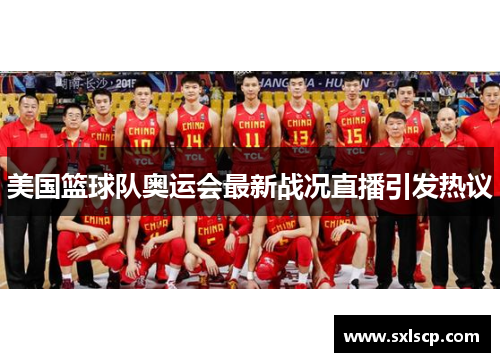 美国篮球队奥运会最新战况直播引发热议