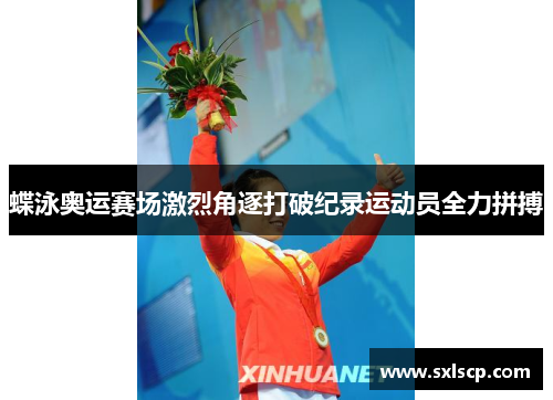 蝶泳奥运赛场激烈角逐打破纪录运动员全力拼搏